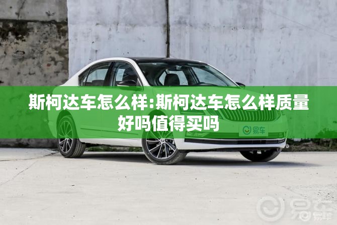 斯柯达车怎么样:斯柯达车怎么样质量好吗值得买吗