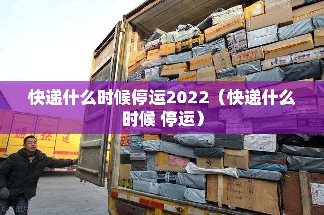 快递什么时候停运2022（快递什么时候 停运）