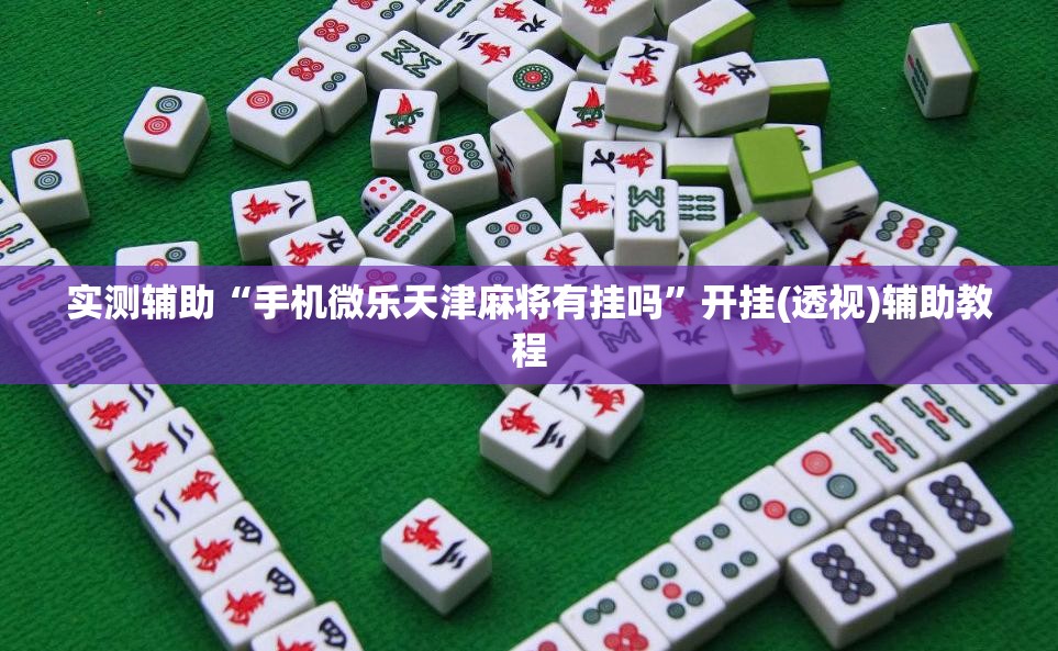 实测辅助“手机微乐天津麻将有挂吗”开挂(透视)辅助教程