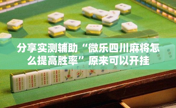 分享实测辅助“微乐四川麻将怎么提高胜率	”原来可以开挂