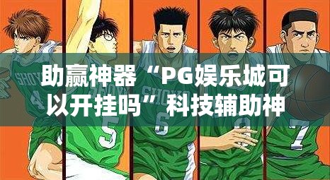 助赢神器“PG娱乐城可以开挂吗”科技辅助神器手机版