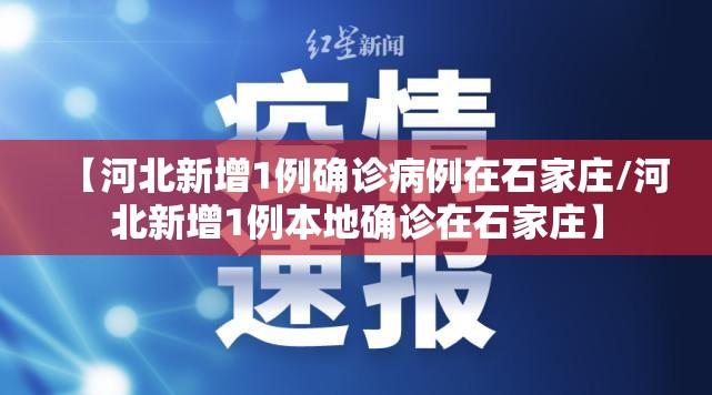 【河北新增1例确诊病例在石家庄/河北新增1例本地确诊在石家庄】