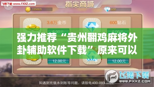 强力推荐“贵州翻鸡麻将外卦辅助软件下载	”原来可以开挂