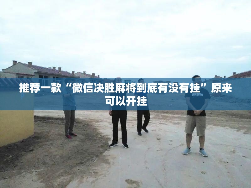 推荐一款“微信决胜麻将到底有没有挂”原来可以开挂
