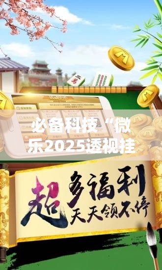 必备科技“微乐2025透视挂免费下载”详细外挂透视辅助软件教程
