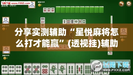 分享实测辅助“星悦麻将怎么打才能赢”(透视挂)辅助下载教程