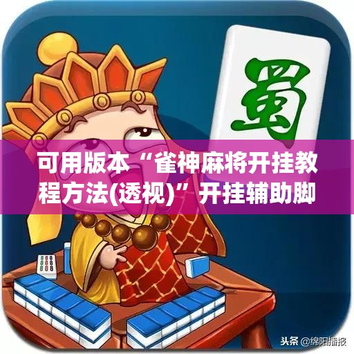 可用版本“雀神麻将开挂教程方法(透视)”开挂辅助脚本+详细开挂安装教程