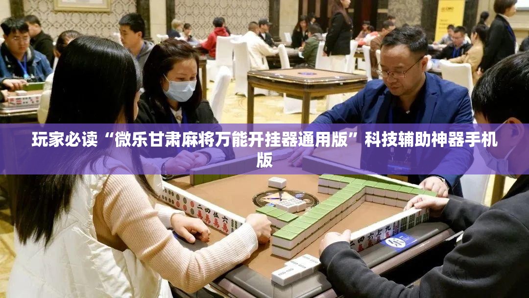 玩家必读“微乐甘肃麻将万能开挂器通用版	”科技辅助神器手机版