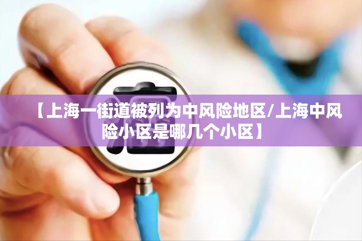 【上海一街道被列为中风险地区/上海中风险小区是哪几个小区】