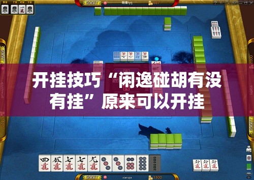 开挂技巧“闲逸碰胡有没有挂”原来可以开挂