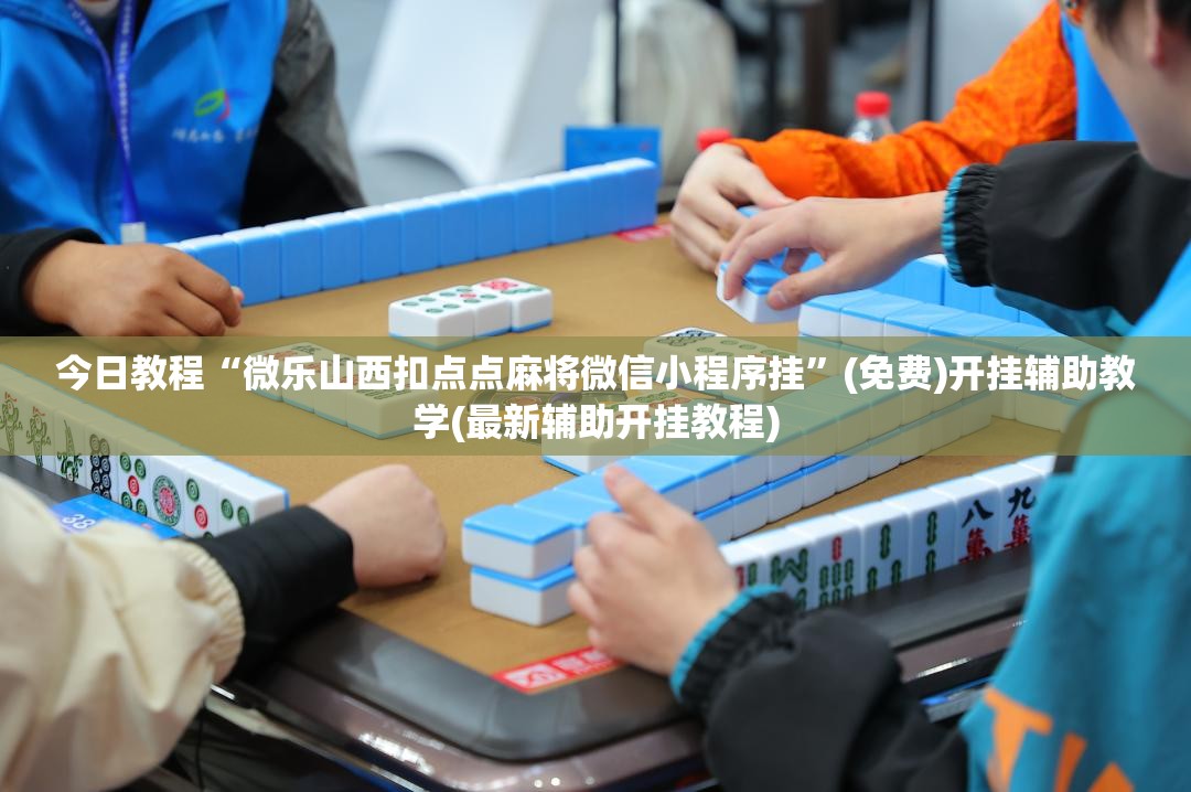 今日教程“微乐山西扣点点麻将微信小程序挂”(免费)开挂辅助教学(最新辅助开挂教程)