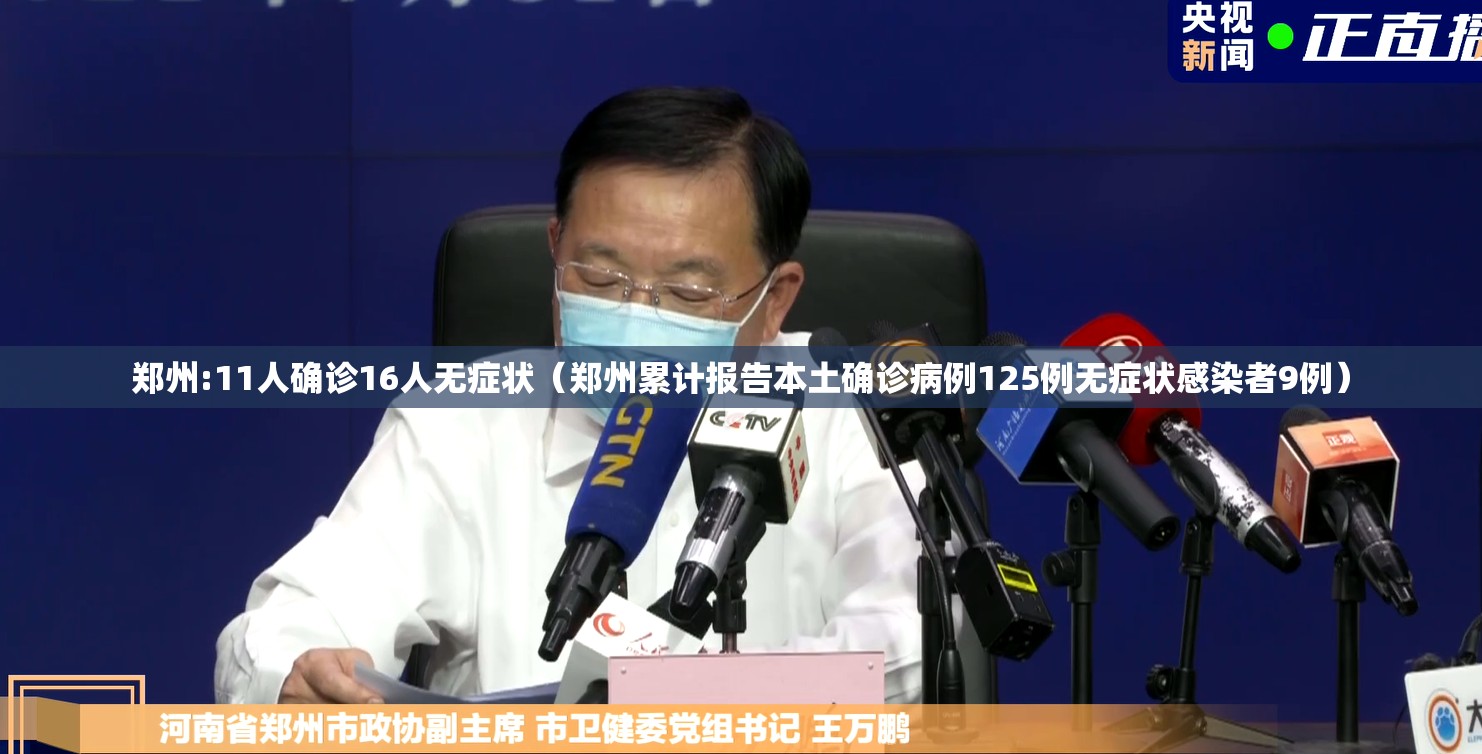郑州:11人确诊16人无症状（郑州累计报告本土确诊病例125例无症状感染者9例）