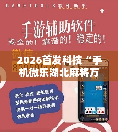 2026首发科技“手机微乐湖北麻将万能开挂神器”开挂辅助脚本+详细开挂安装教程