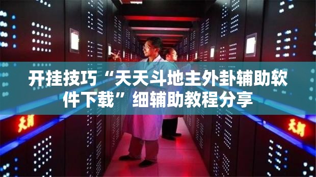 开挂技巧“天天斗地主外卦辅助软件下载”细辅助教程分享