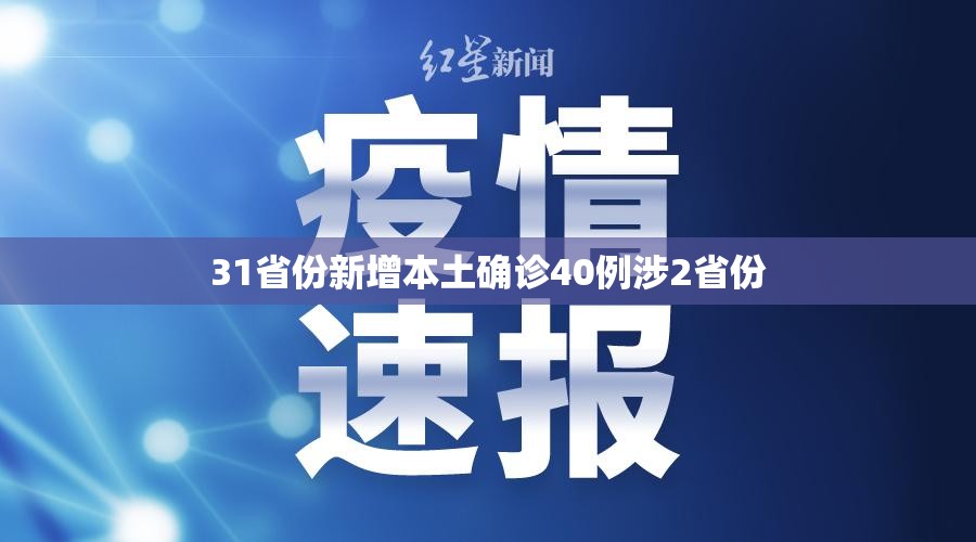 31省份新增本土确诊40例涉2省份/31省份新增本土确诊病例5例