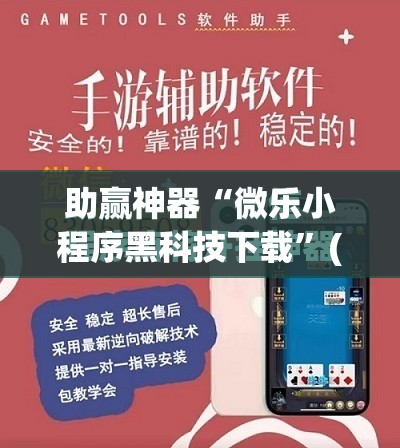 助赢神器“微乐小程序黑科技下载”(免费)开挂辅助教学(最新辅助开挂教程)