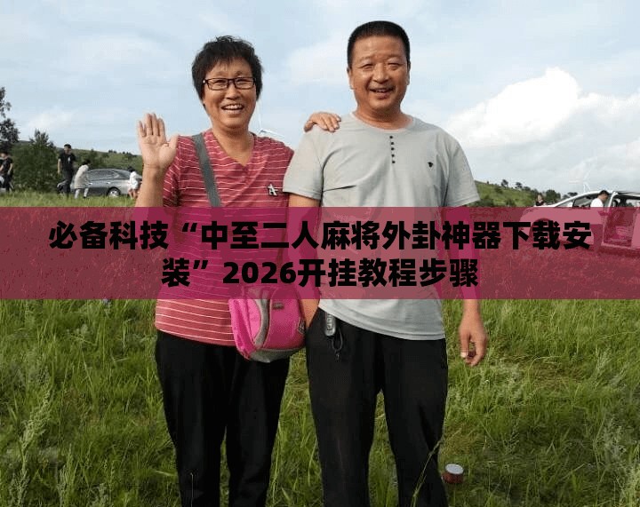 必备科技“中至二人麻将外卦神器下载安装”2026开挂教程步骤