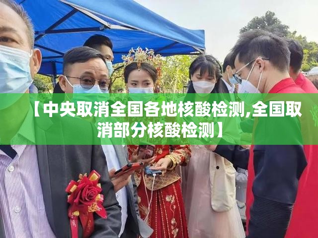 【中央取消全国各地核酸检测,全国取消部分核酸检测】