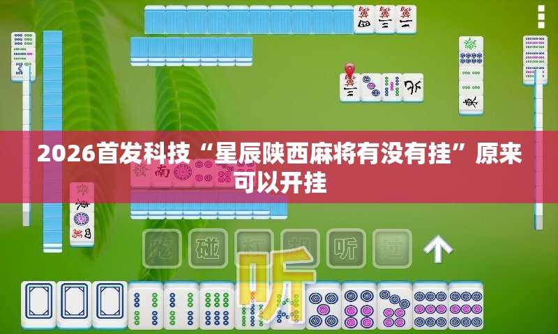 2026首发科技“星辰陕西麻将有没有挂	”原来可以开挂