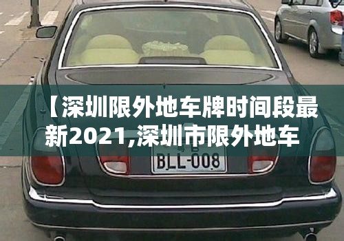 【深圳限外地车牌时间段最新2021,深圳市限外地车牌时间2021年】