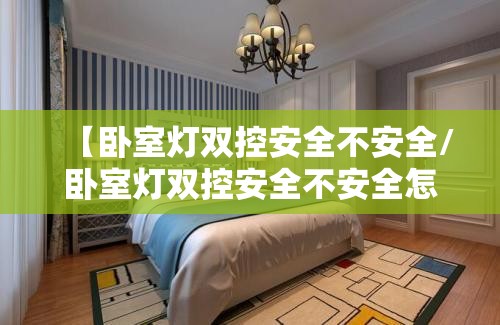【卧室灯双控安全不安全/卧室灯双控安全不安全怎么解决】
