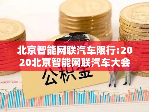 北京智能网联汽车限行:2020北京智能网联汽车大会