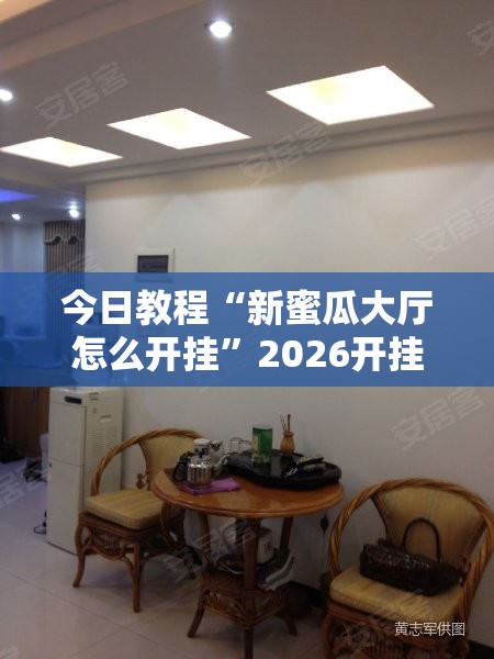今日教程“新蜜瓜大厅怎么开挂”2026开挂教程步骤