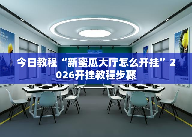 今日教程“新蜜瓜大厅怎么开挂”2026开挂教程步骤