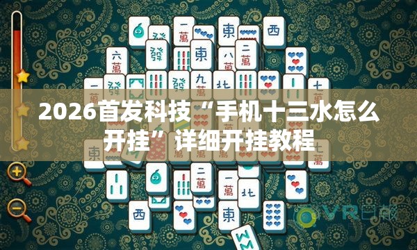 2026首发科技“手机十三水怎么开挂”详细开挂教程