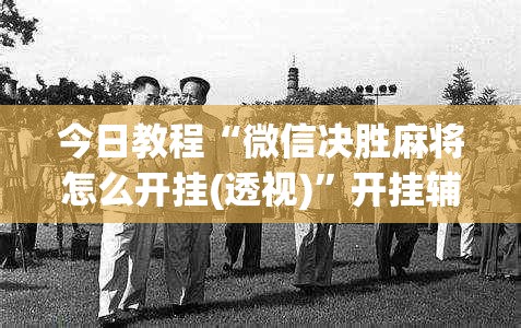 今日教程“微信决胜麻将怎么开挂(透视)	”开挂辅助脚本+详细开挂安装教程