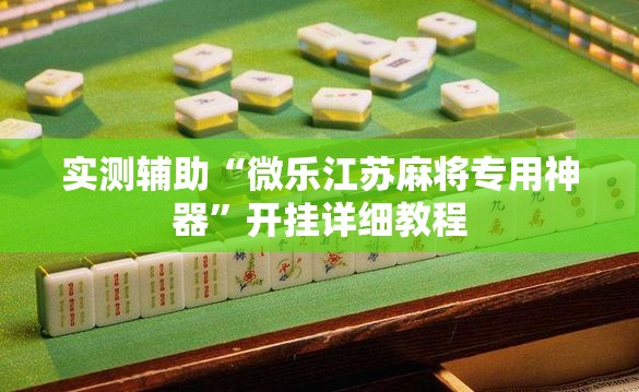 实测辅助“微乐江苏麻将专用神器”开挂详细教程