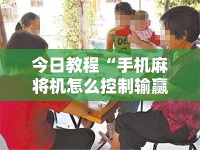 今日教程“手机麻将机怎么控制输赢免费软件”开挂辅助脚本+详细开挂安装教程