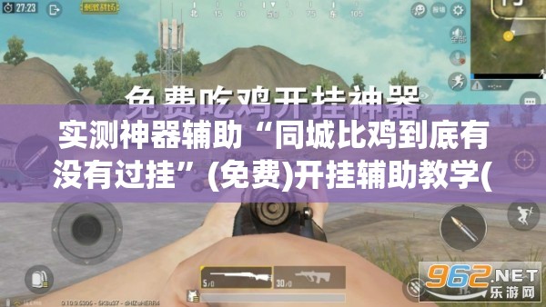 实测神器辅助“同城比鸡到底有没有过挂	”(免费)开挂辅助教学(最新辅助开挂教程)