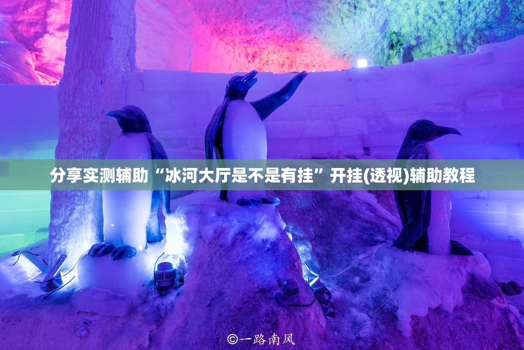 分享实测辅助“冰河大厅是不是有挂”开挂(透视)辅助教程