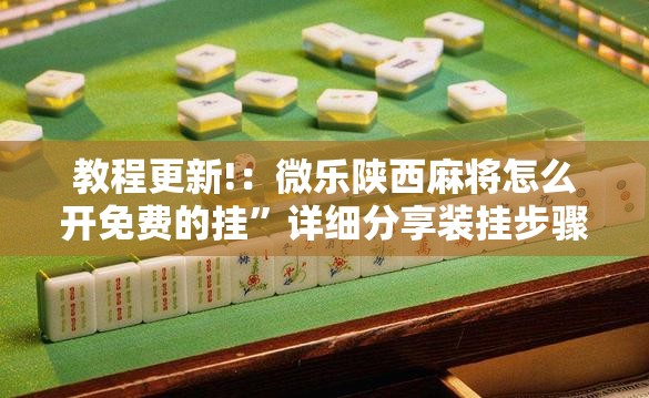 教程更新!：微乐陕西麻将怎么开免费的挂	”详细分享装挂步骤