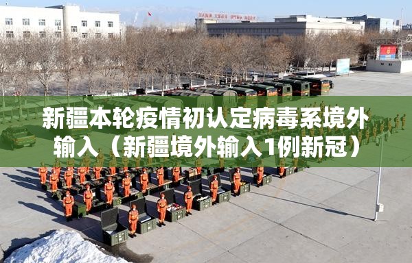 新疆本轮疫情初认定病毒系境外输入（新疆境外输入1例新冠）