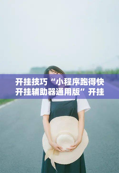 开挂技巧“小程序跑得快开挂辅助器通用版”开挂辅助脚本+详细开挂安装教程