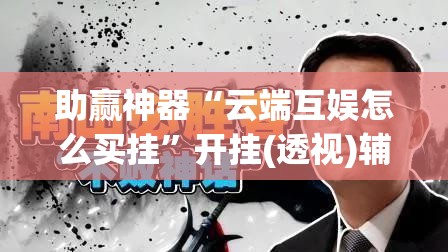 助赢神器“云端互娱怎么买挂”开挂(透视)辅助教程