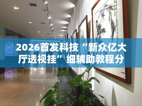 2026首发科技“新众亿大厅透视挂”细辅助教程分享