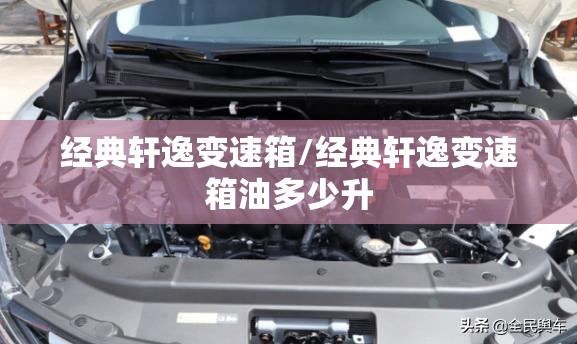 经典轩逸变速箱/经典轩逸变速箱油多少升