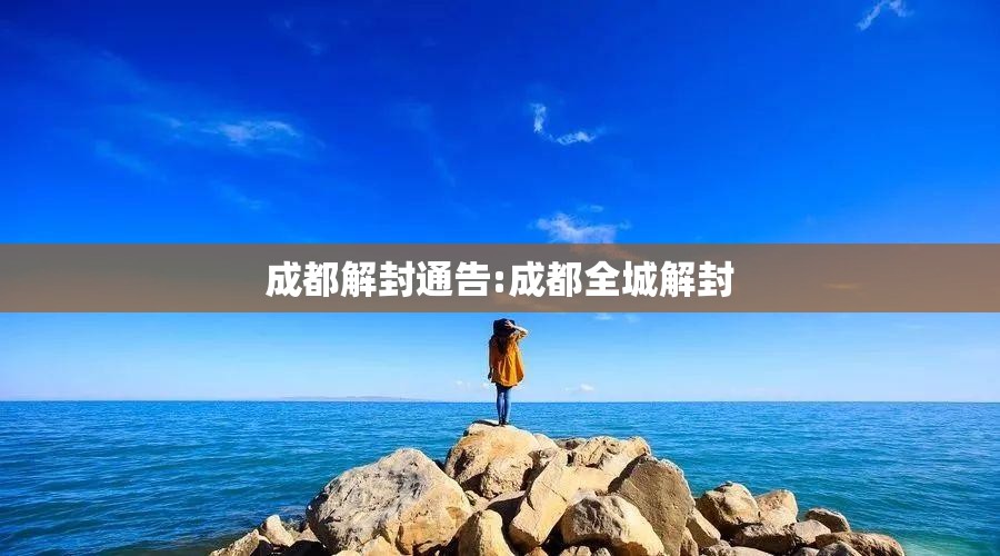 成都解封通告:成都全城解封 成都解封通告:成都全城解封