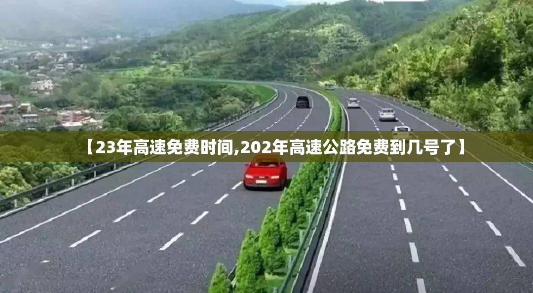 【23年高速免费时间,202年高速公路免费到几号了】 【23年高速免费时间,202年高速公路免费到几号了】