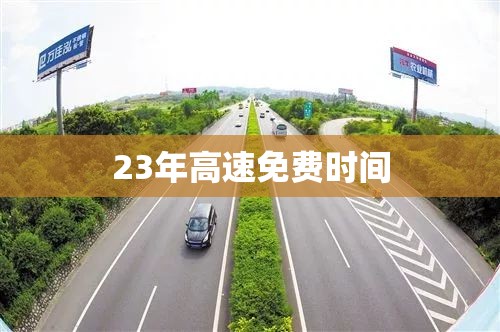 【23年高速免费时间,202年高速公路免费到几号了】 【23年高速免费时间,202年高速公路免费到几号了】