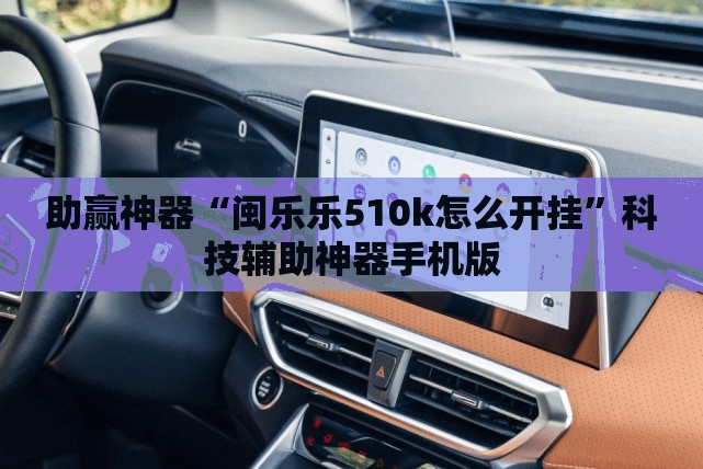 助赢神器“闽乐乐510k怎么开挂	”科技辅助神器手机版