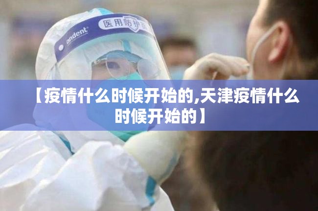 【疫情什么时候开始的,天津疫情什么时候开始的】 【疫情什么时候开始的,天津疫情什么时候开始的】