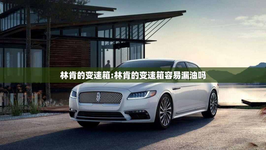 林肯的变速箱:林肯的变速箱容易漏油吗