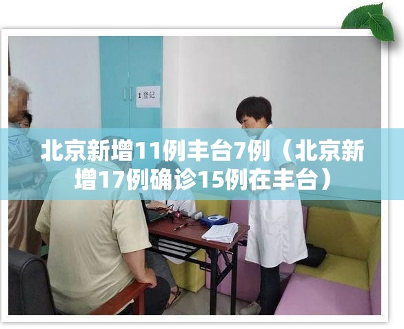 北京新增11例丰台7例(北京新增17例确诊15例在丰台) 北京新增11例丰台7例(北京新增17例确诊15例在丰台)