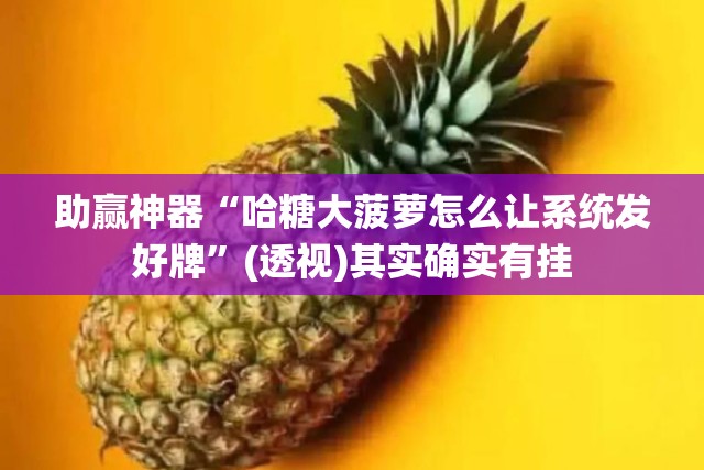 助赢神器“哈糖大菠萝怎么让系统发好牌”(透视)其实确实有挂