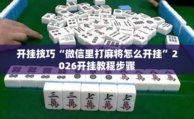 开挂技巧“微信里打麻将怎么开挂”2026开挂教程步骤