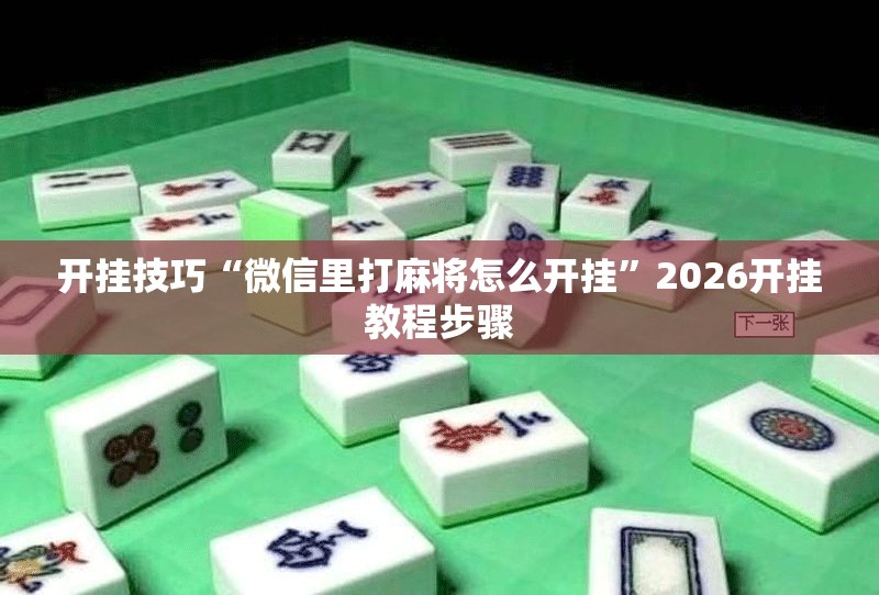 开挂技巧“微信里打麻将怎么开挂	”2026开挂教程步骤